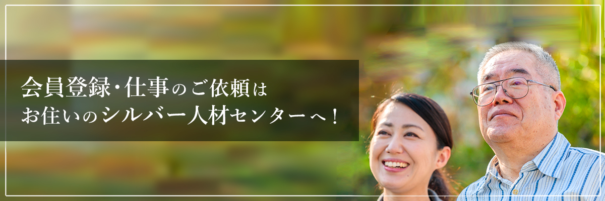 会員登録・仕事のご依頼はお住いのシルバー人材センターへ！