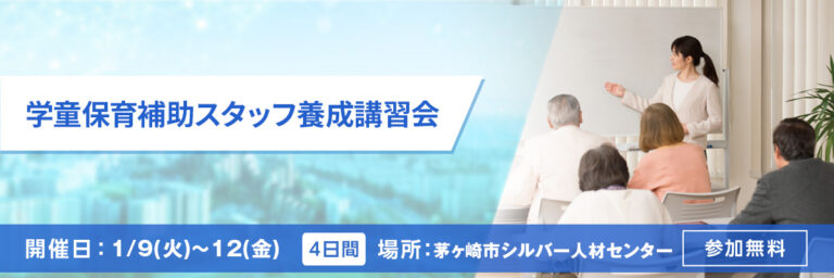 学童保育補助スタッフ養成講習会 開催日：1/9(火)～12（金） 場所：茅ヶ崎市シルバー人材センター（茅ヶ崎市十間坂） 参加無料