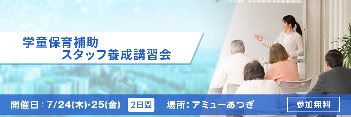 学童保育補助スタッフ養成講習会 開催日：7/24(木)～25(金) 場所：アミューあつぎ 参加無料