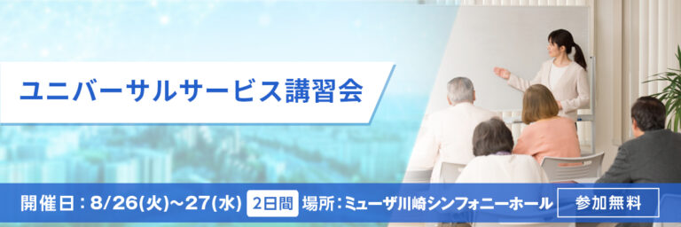 ユニバーサルサービス講習会 開催日：8/26(火)～27(水) 場所：ミューザ川崎シンフォニーホール 参加無料