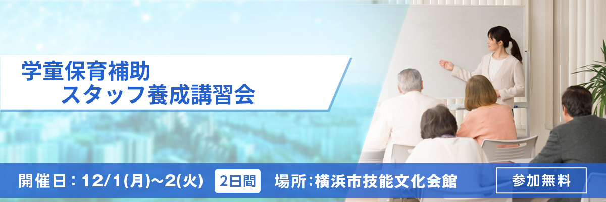 学童保育補助スタッフ養成講習会 開催日：12/1(月)～2(火) 場所：横浜市技能文化会館 参加無料