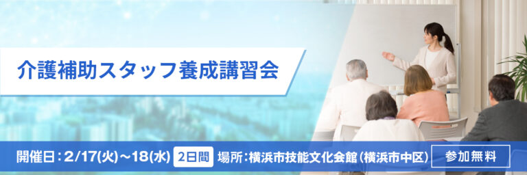 介護補助スタッフ養成講習会 開催日：2/17(火)～18(水)場所：横浜市技能文化会館 参加無料