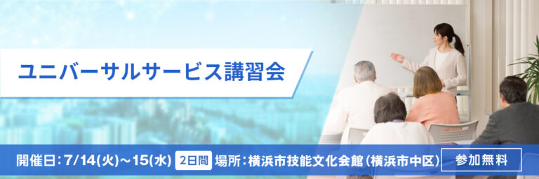 ユニバーサル講習会 開催日：7/14(火)～15(水) 場所：横浜市技能文化会館（横浜市） 参加無料